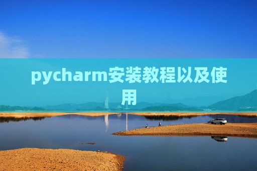 pycharm安装教程以及使用 pycharm安装教程以及使用